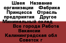 Швея › Название организации ­ Фабрика Принцесса › Отрасль предприятия ­ Другое › Минимальный оклад ­ 20 000 - Все города Работа » Вакансии   . Калининградская обл.,Советск г.